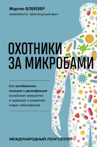 Охотники за микробами. Как антибиотики, санация и дезинфекция ослабляют иммунитет и приводят к развитию новых заболеваний - Мартин Блейзер - E-Book