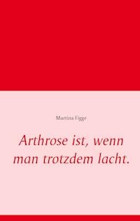 Arthrose ist, wenn man trotzdem lacht. - Martina Figge - E-Book