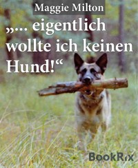 "... eigentlich wollte ich keinen Hund!", - Maggie Milton - kostenlos E-Book