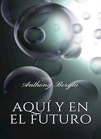 Aquí y en el futuro (traducido) - Anthony Borgia - E-Book