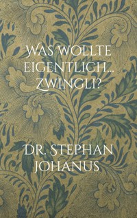Was wollte eigentlich... Zwingli? - Stephan Johanus - E-Book