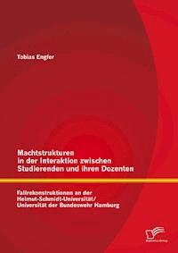 Machtstrukturen in der Interaktion zwischen Studierenden und ihren Dozenten: Fallrekonstruktionen an der Helmut-Schmidt-Universität/ Universität der Bundeswehr Hamburg - Tobias Engfer - E-Book