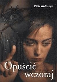 Opuścić wczoraj - Piotr Wołoszyk - E-Book