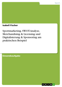 Sportmarketing. SWOT-Analyse, Merchandising & Licensing und Digitalisierung & Sponsoring am praktischen Beispiel - Isabell Fischer - E-Book