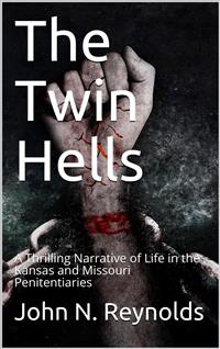 The Twin Hells / A Thrilling Narrative of Life in the Kansas and Missouri Penitentiaries - John N. Reynolds - E-Book