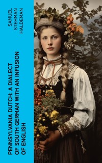 Pennsylvania Dutch: A Dialect of South German With an Infusion of English - Samuel Stehman Haldeman - E-Book