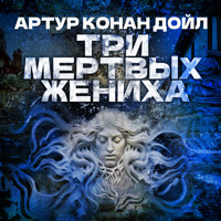 Три мертвых жениха - Артур Конан Дойл - Hörbuch