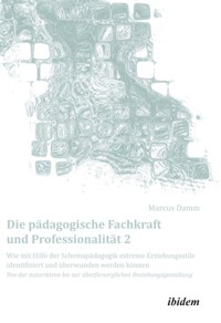 Die pädagogische Fachkraft und Professionalität: Wie mit Hilfe der Schemapädagogik extreme Erziehungsstile identifiziert und überwunden werden können (2) - Marcus Damm - E-Book