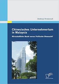 Chinesisches Unternehmertum in Malaysia: Wirtschaftliche Macht versus Politische Ohnmacht? - Andreas Kroworsch - E-Book