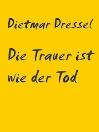 Die Trauer ist wie der Tod - Dietmar Dressel - E-Book