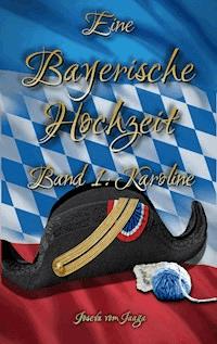 Eine Bayerische Hochzeit. Band 1: Karoline - Josefa vom Jaaga - E-Book