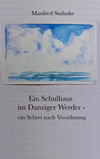 Ein Schulhaus im Danziger Werder - ein Schrei nach Versöhnung - Manfred Stahnke - E-Book