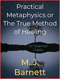 Practical Metaphysics or The True Method of Healing - M. J. Barnett - E-Book