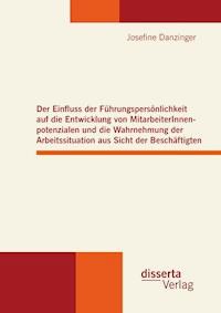 Der Einfluss der Führungspersönlichkeit auf die Entwicklung von MitarbeiterInnenpotenzialen und die Wahrnehmung der Arbeitssituation aus Sicht der Beschäftigten - Josefine Danzinger - E-Book