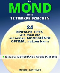 Der MOND in den 12 TIERKREISZEICHEN: 84 EINFACHE TIPPS, wie man die einzelnen MONDSTÄNDE OPTIMAL nutzen kann - Michael Gasteiner - kostenlos E-Book