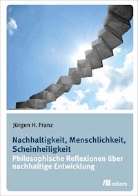 Nachhaltigkeit, Menschlichkeit, Scheinheiligkeit - Jürgen H. Franz - E-Book