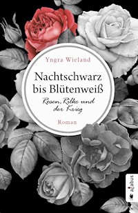 Nachtschwarz bis Blütenweiß. Rosen, Rilke und der Krieg - Yngra Wieland - E-Book
