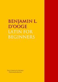 LATIN FOR BEGINNERS - Benjamin L. D'ooge - E-Book