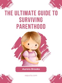 The Ultimate Guide to Surviving Parenthood - Aurora Brooks - E-Book
