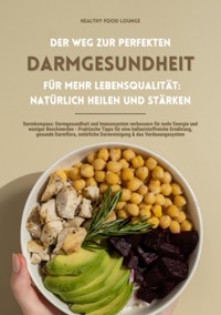 Der Weg zur perfekten Darmgesundheit für mehr Lebensqualität: Natürlich heilen und stärken (Darmkompass: Darmgesundheit und Immunsystem verbessern für mehr Energie und weniger Beschwerden ...) - HEALTHY FOOD LOUNGE - E-Book