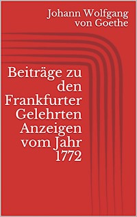 Beiträge zu den Frankfurter Gelehrten Anzeigen vom Jahr 1772 - Johann Wolfgang von Goethe - E-Book