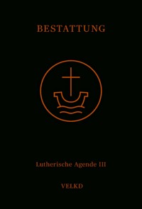 Agende für evangelisch-lutherische Kirchen und Gemeinden. Der Hauptgottesdienst... / Agende Band III: Die Amtshandlungen. Teil 5: Die Bestattung -  - E-Book