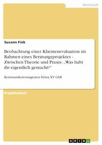 Beobachtung einer Klientenevaluation im Rahmen eines Beratungsprojektes -  Zwischen Theorie und Praxis:  „Was habt ihr eigentlich gemacht?“ - Susann Fink - kostenlos E-Book