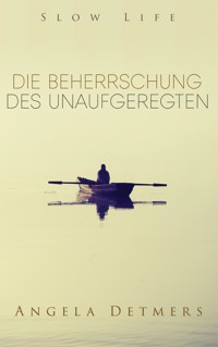 Die Beherrschung des Unaufgeregten (Slow Life) - Angela Detmers - E-Book