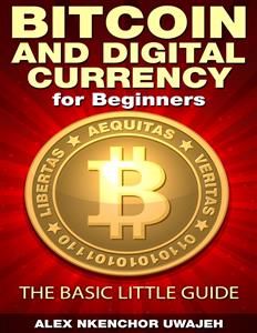 Bitcoin and Digital Currency for Beginners: The Basic Little Guide  - Alex Nkenchor Uwajeh - E-Book