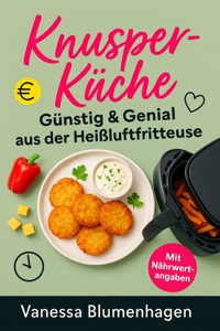 KnusperKüche – Günstig & Genial aus der Heißluftfritteuse - Vanessa Blumenhagen - E-Book