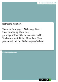 Tausche Sex gegen Nahrung: Eine Untersuchung über das gleichgeschlechtliche soziosexuelle Verhalten weiblicher Bonobos (Pan paniscus) bei der Nahrungsaufnahme - Katharina Reichert - E-Book