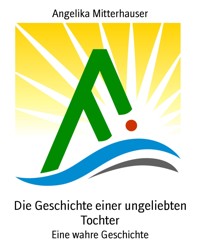 Die Geschichte einer ungeliebten Tochter - Angelika Mitterhauser - kostenlos E-Book