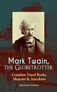 Mark Twain, the Globetrotter: Complete Travel Books, Memoirs & Anecdotes (Illustrated Edition) - Mark Twain - E-Book