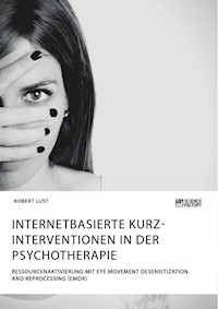 Internetbasierte Kurzinterventionen in der Psychotherapie. Ressourcenaktivierung mit Eye Movement Desensitization and Reprocessing (EMDR) - Robert Lust - E-Book