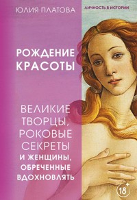 Великие творцы, роковые секреты и женщины, обреченные вдохновлять. Рождение красоты - Юлия Платова - E-Book