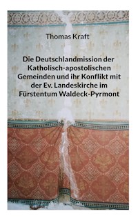 Die Deutschlandmission der Katholisch-apostolischen Gemeinden und ihr Konflikt mit der Ev. Landeskirche im Fürstentum Waldeck-Pyrmont - Thomas Kraft - E-Book