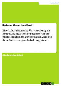 Eine kulturhistorische Untersuchung zur Bedeutung ägyptischer Fayence von der prähistorischen bis zur römischen Zeit und ihrer Ausbreitung außerhalb Ägyptens - Rastagar Ahmad Ilyas Munir - E-Book