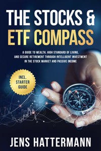 The Stocks & ETF Compass: A Guide to Wealth, High Standard of Living, and Secure Retirement through Intelligent Investment in the Stock Market and Passive Income – Including Starter Guide - Jens Hattermann - E-Book