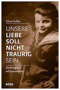 Unsere Liebe soll nicht traurig sein - Oliver Kohler - E-Book