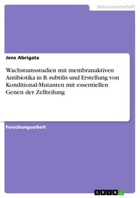 Wachstumsstudien mit membranaktiven Antibiotika in B. subtilis und Erstellung von Konditional-Mutanten mit essentiellen Genen der Zellteilung - Jens Abrigata - E-Book