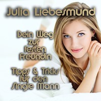 Dein Weg zur festen Freundin | Tipps und Tricks für den Single Mann - Julia Liebesmund - Hörbuch