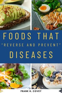 Foods That "Reverse and Prevent" Diseases::: - Frank H. Covey - E-Book