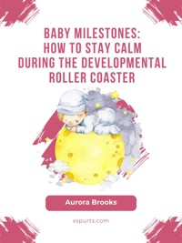 Baby Milestones- How to Stay Calm During the Developmental Roller Coaster - Aurora Brooks - E-Book