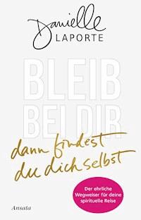 Bleib bei dir - dann findest du dich selbst - Danielle LaPorte - E-Book