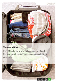 Die Mitarbeiterentsendung ins Ausland. Steuer- und sozialversicherungsrechtliche Aspekte - Thomas Müller - kostenlos E-Book