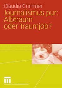 Journalismus pur: Albtraum oder Traumjob - Claudia Grimmer - E-Book