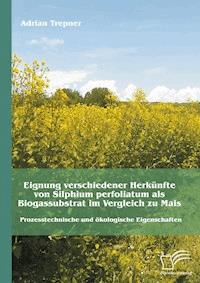 Eignung verschiedener Herkünfte von Silphium perfoliatum als Biogassubstrat im Vergleich zu Mais: Prozesstechnische und ökologische Eigenschaften - Adrian Trepner - E-Book