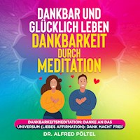 Dankbar und glücklich leben - Dankbarkeit durch Meditation - Dr. Alfred Pöltel - Hörbuch
