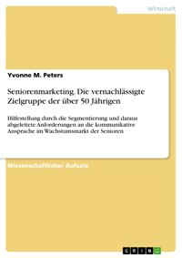 Seniorenmarketing. Die vernachlässigte Zielgruppe der über 50 Jährigen - Yvonne M. Peters - E-Book
