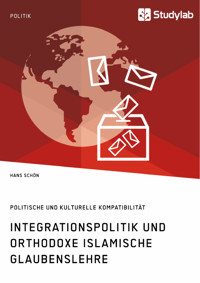 Integrationspolitik und orthodoxe islamische Glaubenslehre. Politische und kulturelle Kompatibilität - Hans Schön - E-Book
